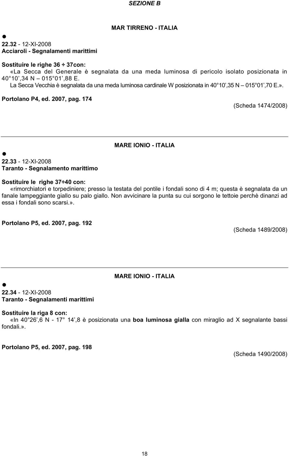 33-12-XI-2008 Taranto - Segnalamento marittimo MARE IONIO - ITALIA Sostituire le righe 37 40 con: «rimorchiatori e torpediniere; presso la testata del pontile i fondali sono di 4 m; questa è