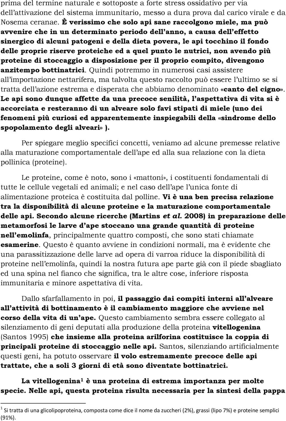 fondo delle proprie riserve proteiche ed a quel punto le nutrici, non avendo più proteine di stoccaggio a disposizione per il proprio compito, divengono anzitempo bottinatrici.