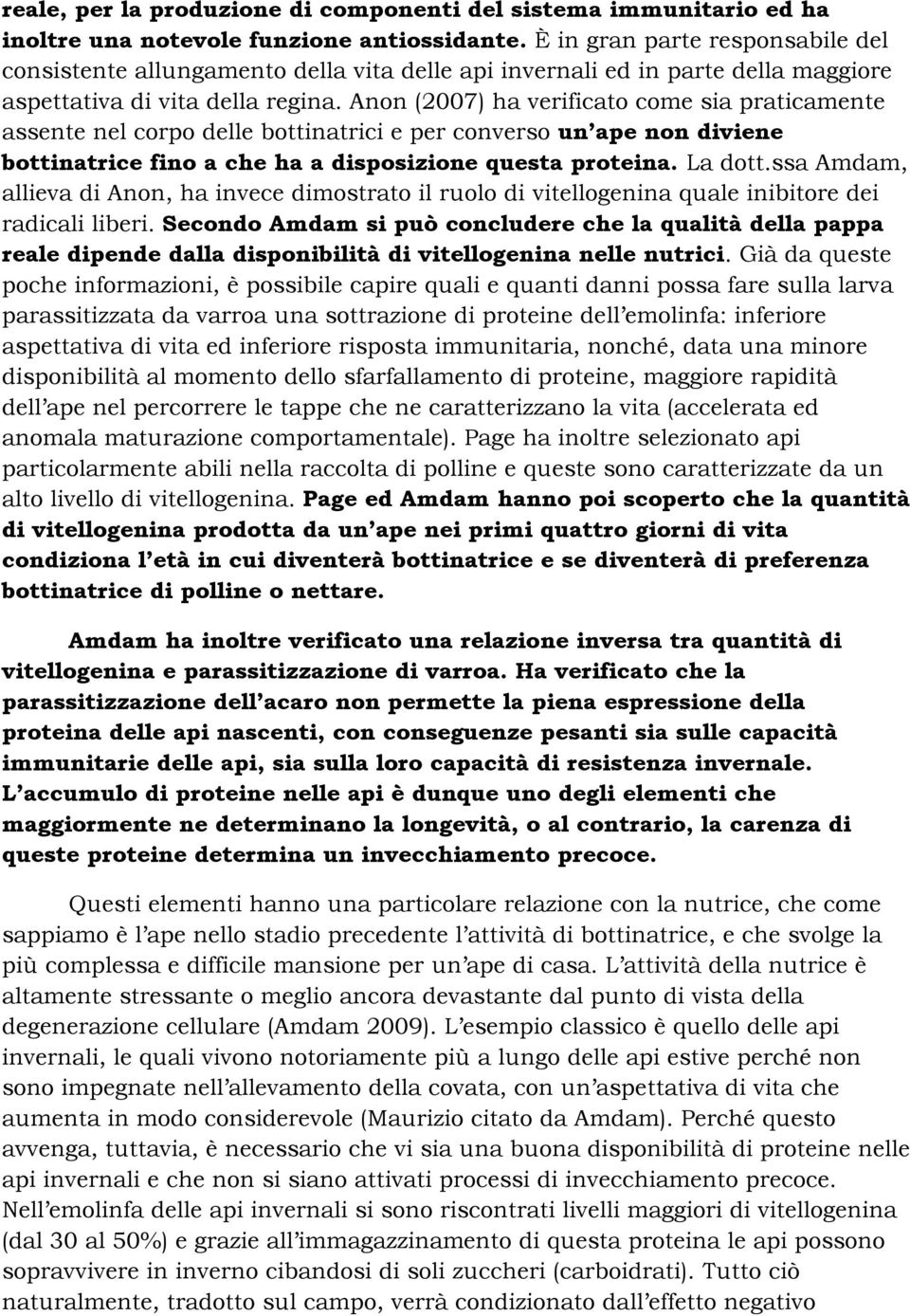 Anon (2007) ha verificato come sia praticamente assente nel corpo delle bottinatrici e per converso un ape non diviene bottinatrice fino a che ha a disposizione questa proteina. La dott.