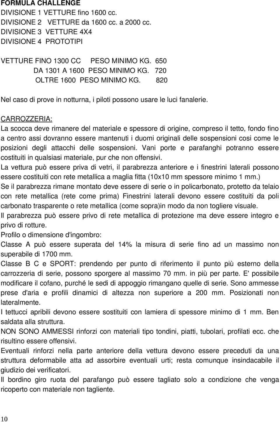 CARROZZERIA: La scocca deve rimanere del materiale e spessore di origine, compreso il tetto, fondo fino a centro assi dovranno essere mantenuti i duomi originali delle sospensioni cosi come le