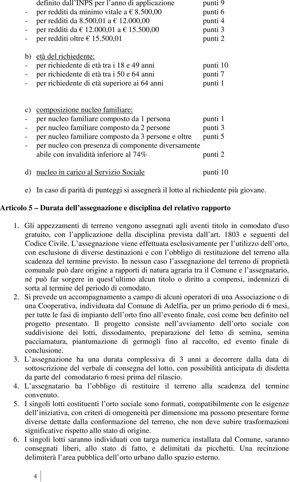 500,01 punti 2 b) età del richiedente: - per richiedente di età tra i 18 e 49 anni punti 10 - per richiedente di età tra i 50 e 64 anni punti 7 - per richiedente di età superiore ai 64 anni punti 1