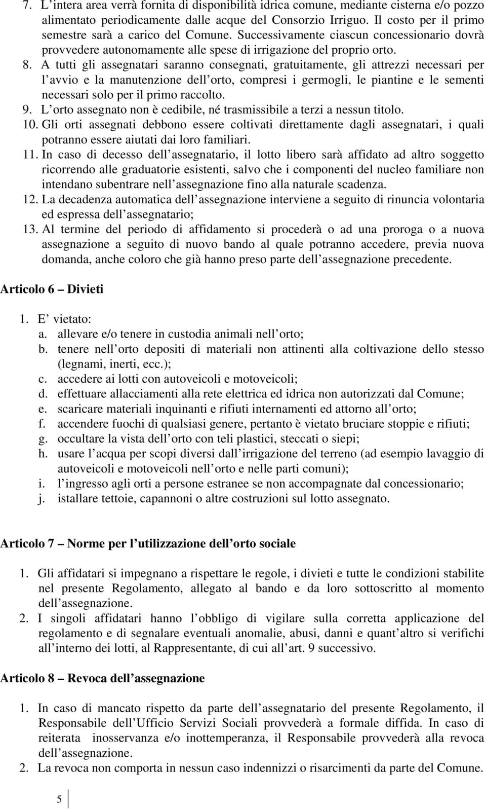 A tutti gli assegnatari saranno consegnati, gratuitamente, gli attrezzi necessari per l avvio e la manutenzione dell orto, compresi i germogli, le piantine e le sementi necessari solo per il primo