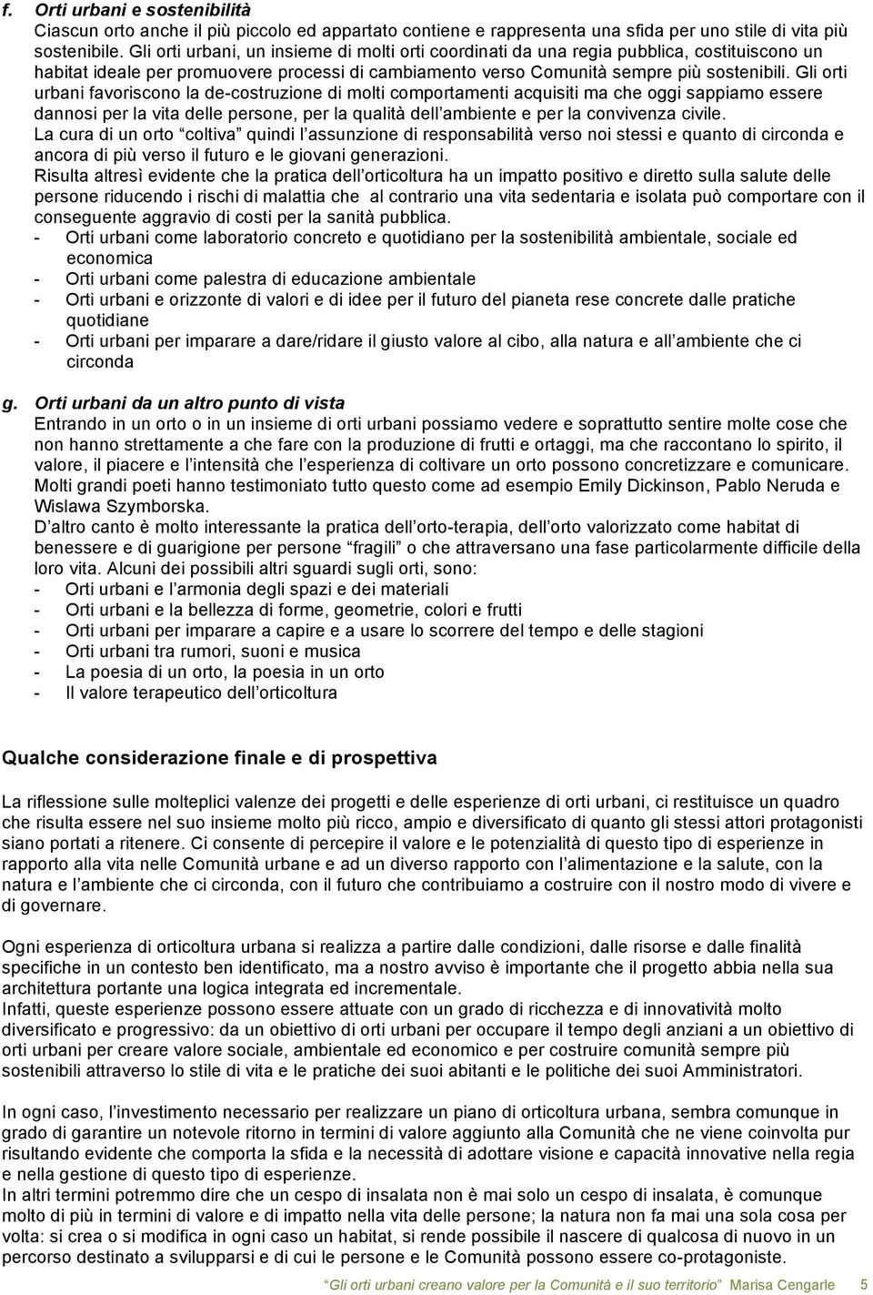 Gli orti urbani favoriscono la de-costruzione di molti comportamenti acquisiti ma che oggi sappiamo essere dannosi per la vita delle persone, per la qualità dell ambiente e per la convivenza civile.