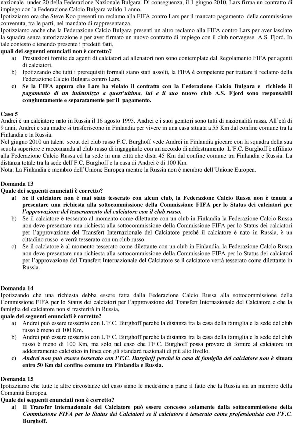 Ipotizziamo anche che la Federazione Calcio Bulgara presenti un altro reclamo alla FIFA contro Lars per aver lasciato la squadra senza autorizzazione e per aver firmato un nuovo contratto di impiego