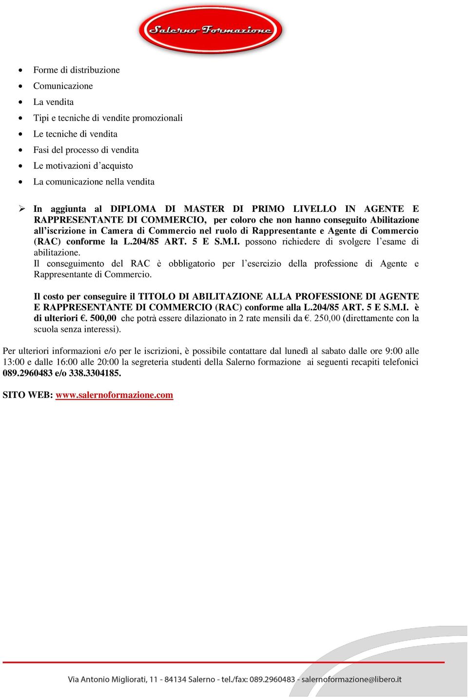 Rappresentante e Agente di Commercio (RAC) conforme la L.204/85 ART. 5 E S.M.I. possono richiedere di svolgere l esame di abilitazione.