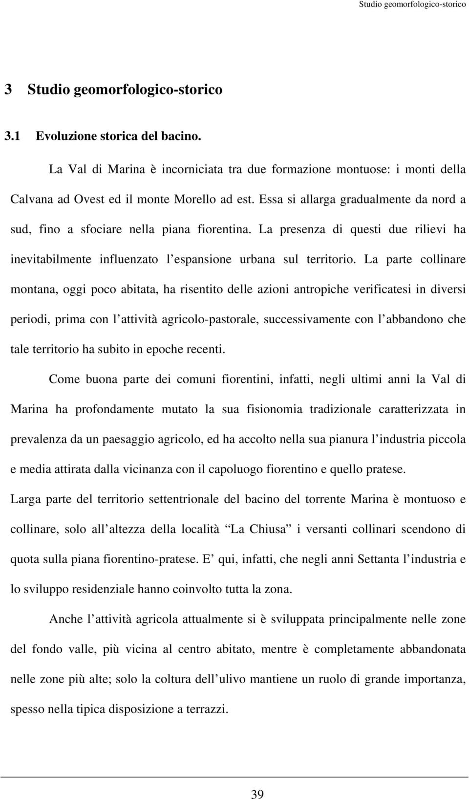 La parte collinare montana, oggi poco abitata, ha risentito delle azioni antropiche verificatesi in diversi periodi, prima con l attività agricolo-pastorale, successivamente con l abbandono che tale