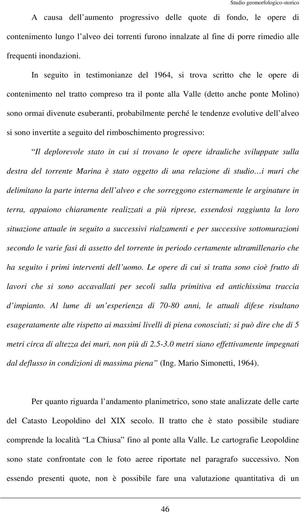 probabilmente perché le tendenze evolutive dell alveo si sono invertite a seguito del rimboschimento progressivo: Il deplorevole stato in cui si trovano le opere idrauliche sviluppate sulla destra