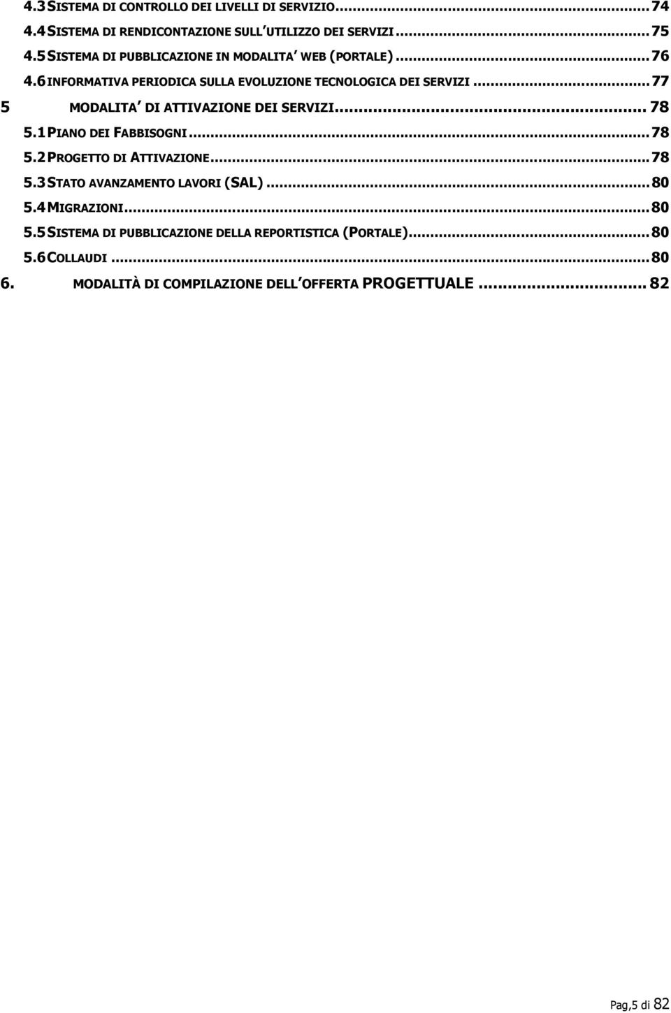 .. 77 5 MODALITA DI ATTIVAZIONE DEI SERVIZI... 78 5.1 PIANO DEI FABBISOGNI... 78 5.2 PROGETTO DI ATTIVAZIONE... 78 5.3 STATO AVANZAMENTO LAVORI (SAL).