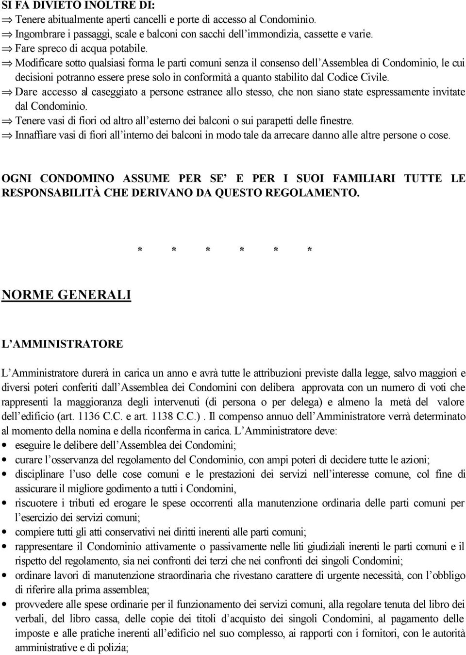 Modificare sotto qualsiasi forma le parti comuni senza il consenso dell Assemblea di Condominio, le cui decisioni potranno essere prese solo in conformità a quanto stabilito dal Codice Civile.