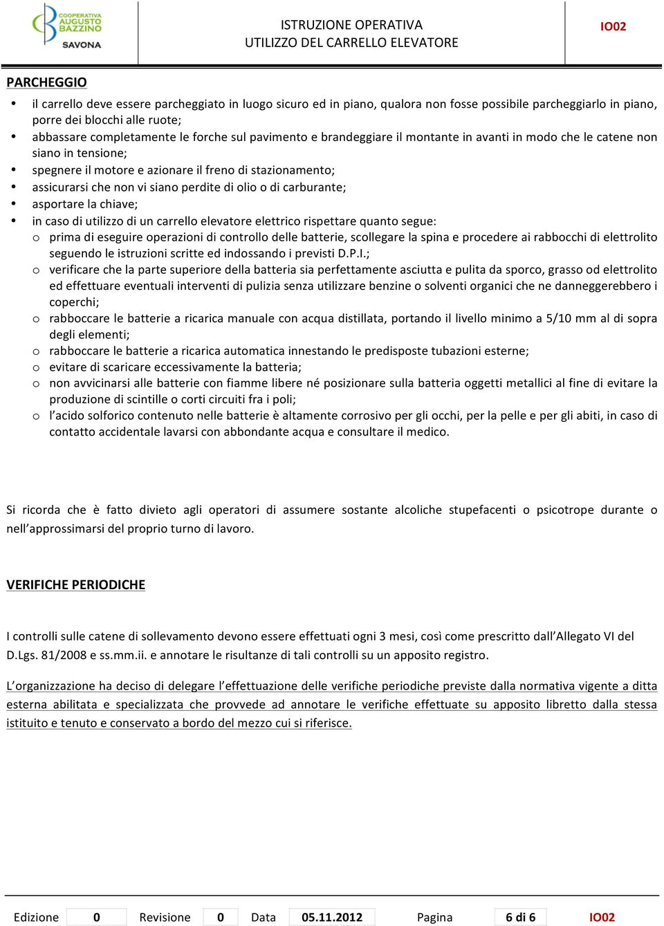 carburante; asportare la chiave; in caso di utilizzo di un carrello elevatore elettrico rispettare quanto segue: o prima di eseguire operazioni di controllo delle batterie, scollegare la spina e