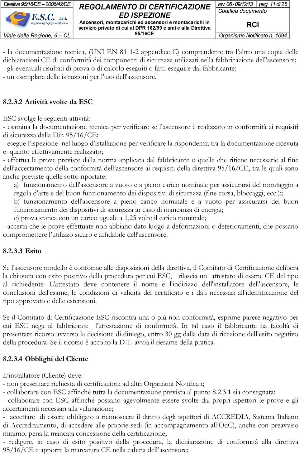 dell'ascensore; - gli eventuali risultati di prova o di calcolo eseguiti o fatti eseguire dal fabbricante; - un esemplare delle istruzioni per l'uso dell'ascensore. 8.2.3.