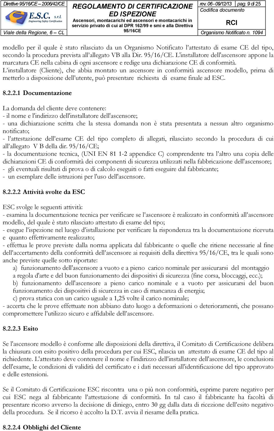 L'installatore dell'ascensore appone la marcatura CE nella cabina di ogni ascensore e redige una dichiarazione CE di conformità.