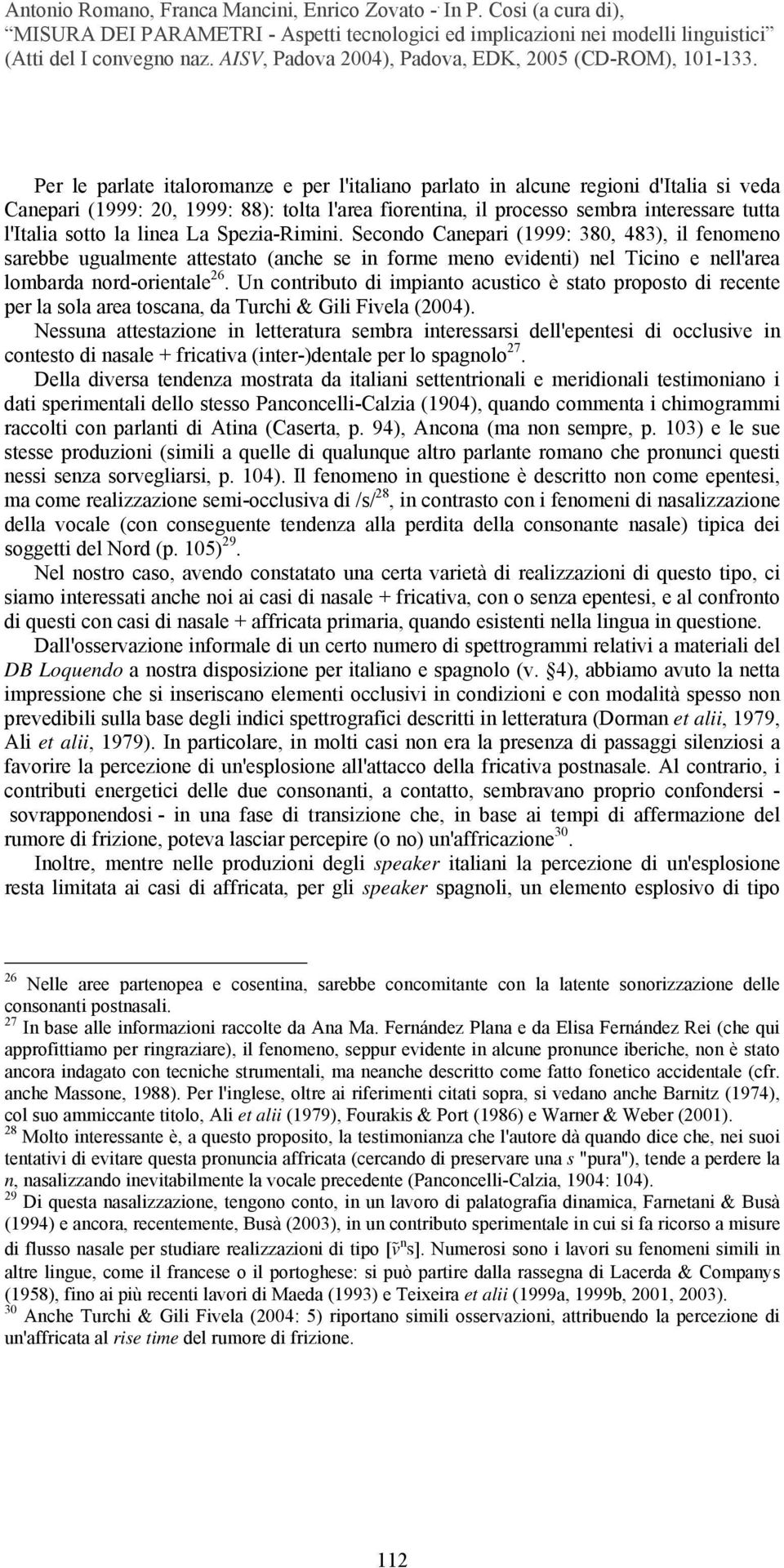 Un contributo di impianto acustico è stato proposto di recente per la sola area toscana, da Turchi & Gili Fivela (2004).