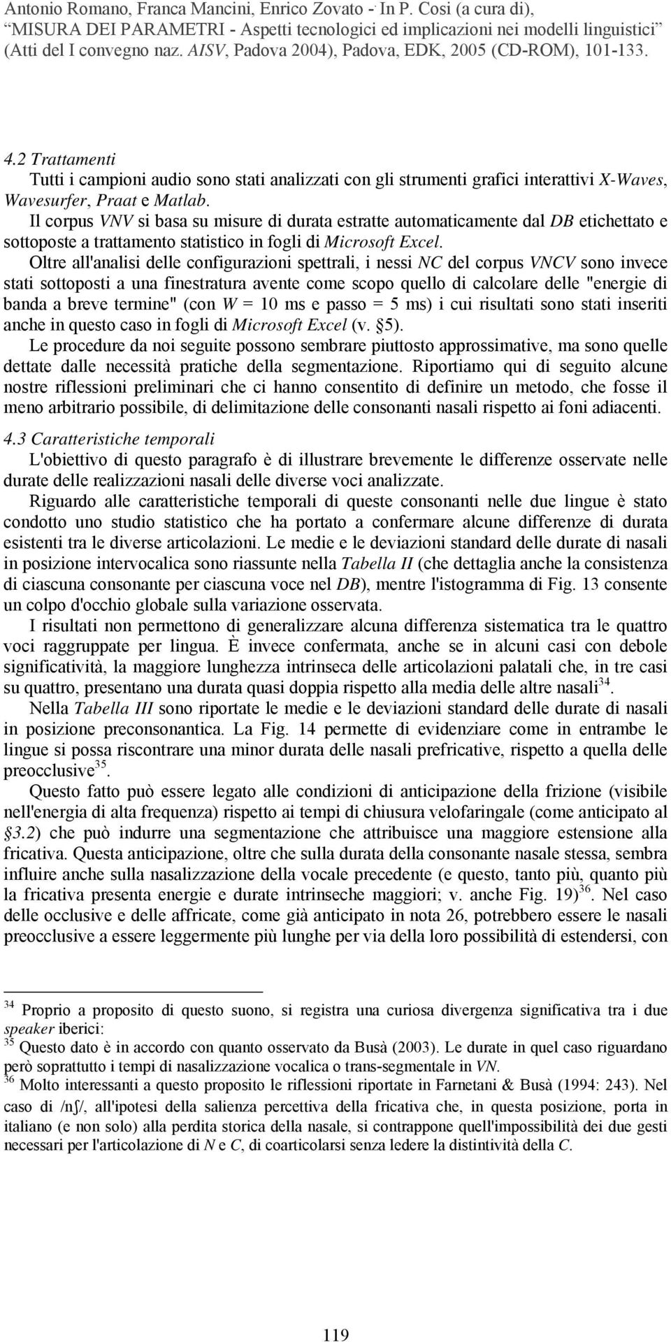 Oltre all'analisi delle configurazioni spettrali, i nessi NC del corpus VNCV sono invece stati sottoposti a una finestratura avente come scopo quello di calcolare delle "energie di banda a breve