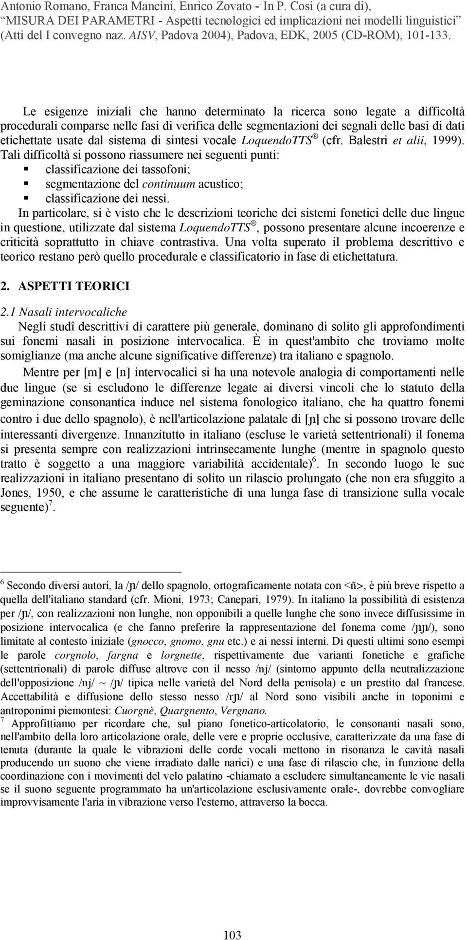 Tali difficoltà si possono riassumere nei seguenti punti: classificazione dei tassofoni; segmentazione del continuum acustico; classificazione dei nessi.