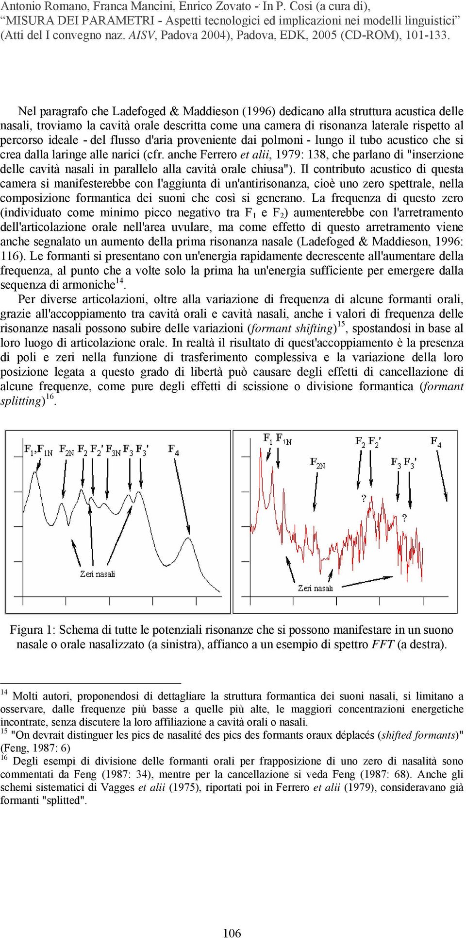 anche Ferrero et alii, 1979: 138, che parlano di "inserzione delle cavità nasali in parallelo alla cavità orale chiusa").