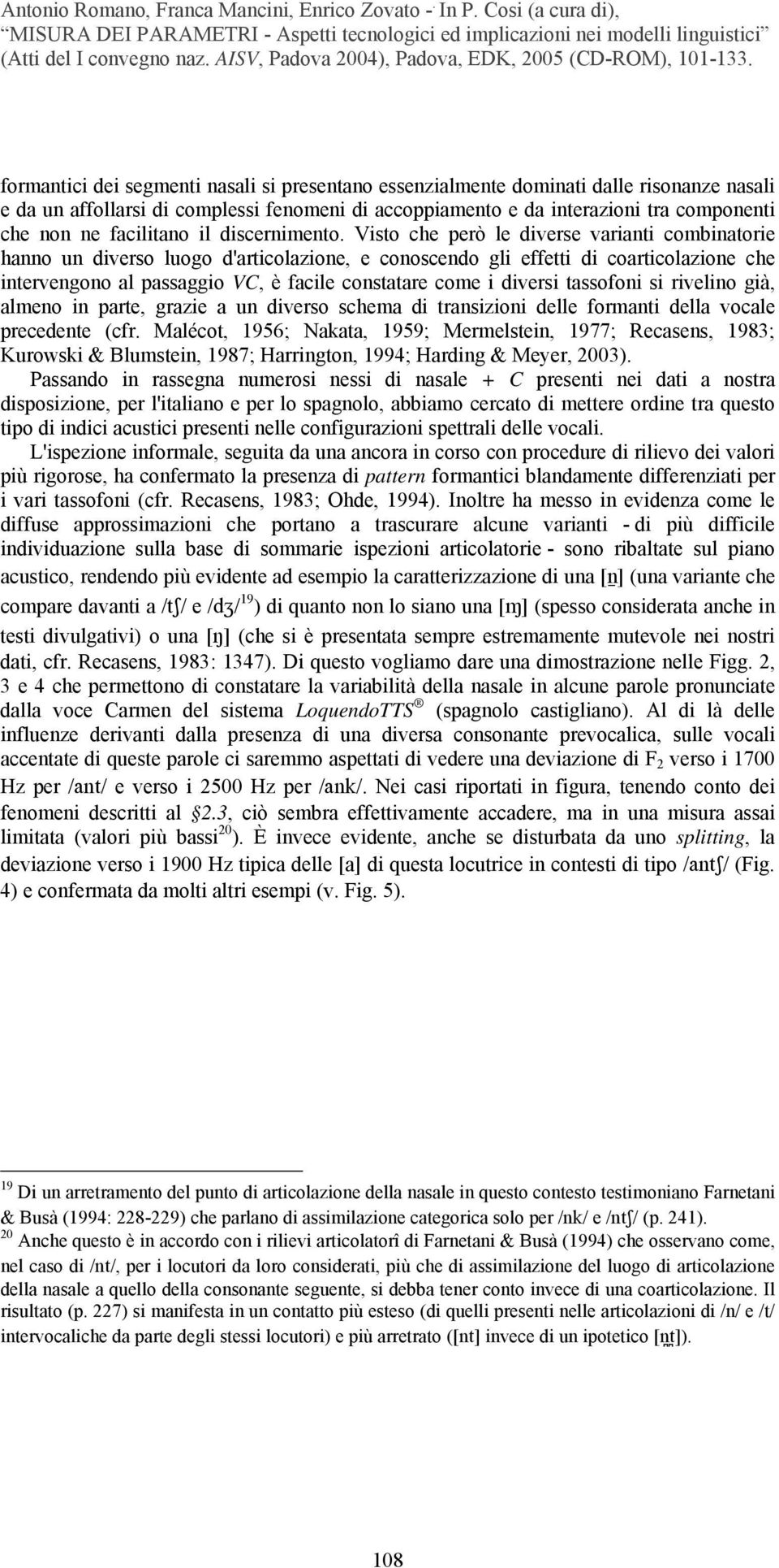 Visto che però le diverse varianti combinatorie hanno un diverso luogo d'articolazione, e conoscendo gli effetti di coarticolazione che intervengono al passaggio VC, è facile constatare come i