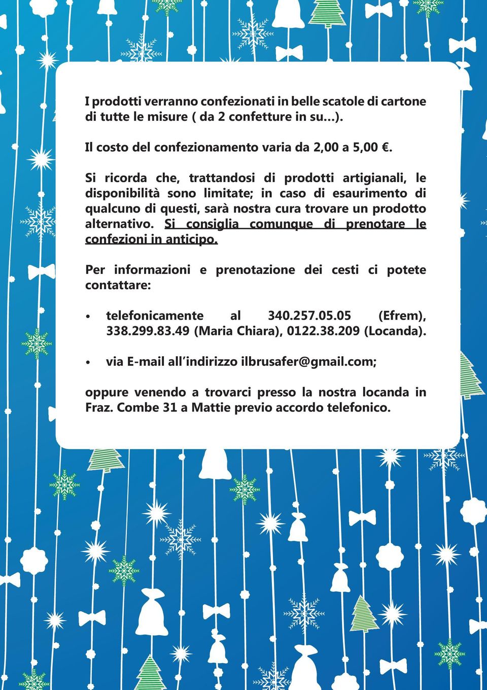 alternativo. Si consiglia comunque di prenotare le confezioni in anticipo. Per informazioni e prenotazione dei cesti ci potete contattare: telefonicamente al 340.257.05.