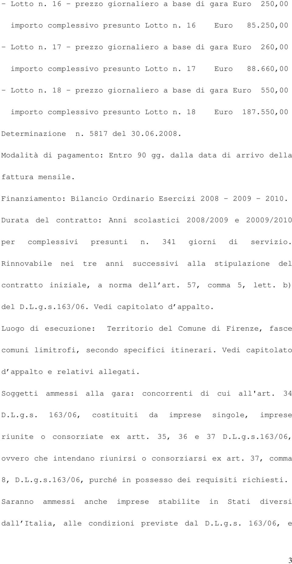 18 - prezzo giornaliero a base di gara Euro 550,00 importo complessivo presunto Lotto n. 18 Euro 187.550,00 Determinazione n. 5817 del 30.06.2008. Modalità di pagamento: Entro 90 gg.