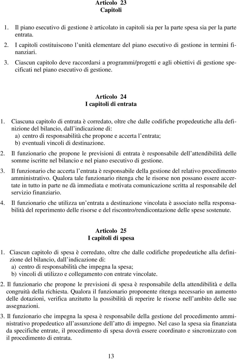 Ciascuna capitolo di entrata è corredato, oltre che dalle codifiche propedeutiche alla definizione del bilancio, dall indicazione di: a) centro di responsabilità che propone e accerta l entrata; b)