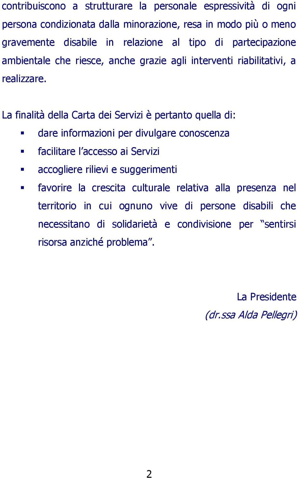 La finalità della Carta dei Servizi è pertanto quella di: dare informazioni per divulgare conoscenza facilitare l accesso ai Servizi accogliere rilievi e suggerimenti