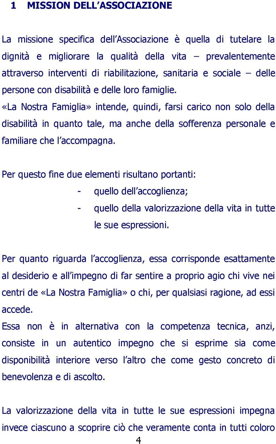 «La Nostra Famiglia» intende, quindi, farsi carico non solo della disabilità in quanto tale, ma anche della sofferenza personale e familiare che l accompagna.