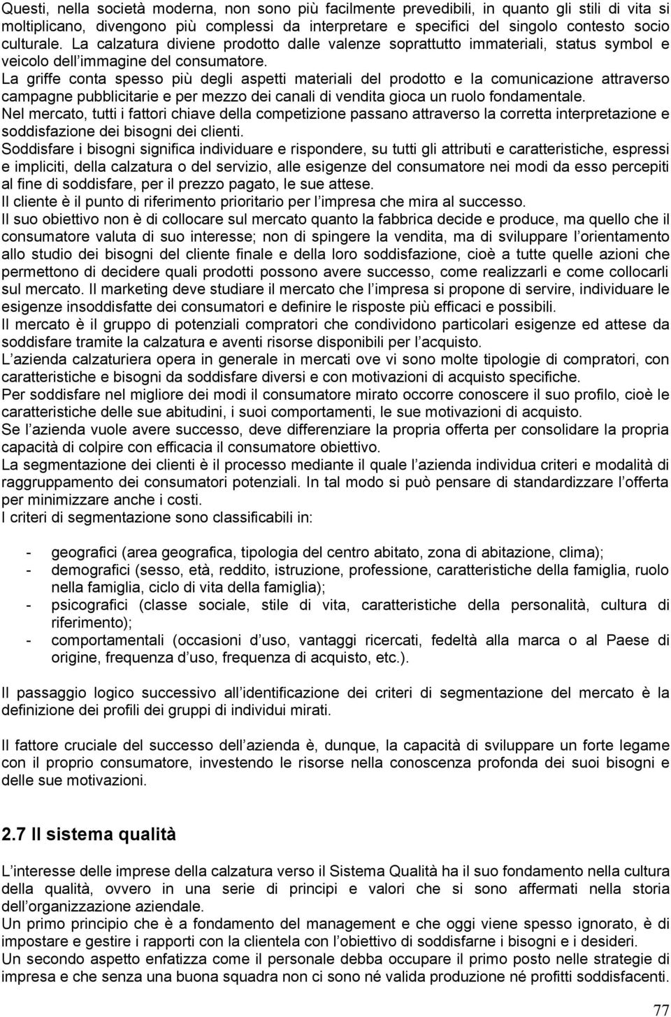 La griffe conta spesso più degli aspetti materiali del prodotto e la comunicazione attraverso campagne pubblicitarie e per mezzo dei canali di vendita gioca un ruolo fondamentale.