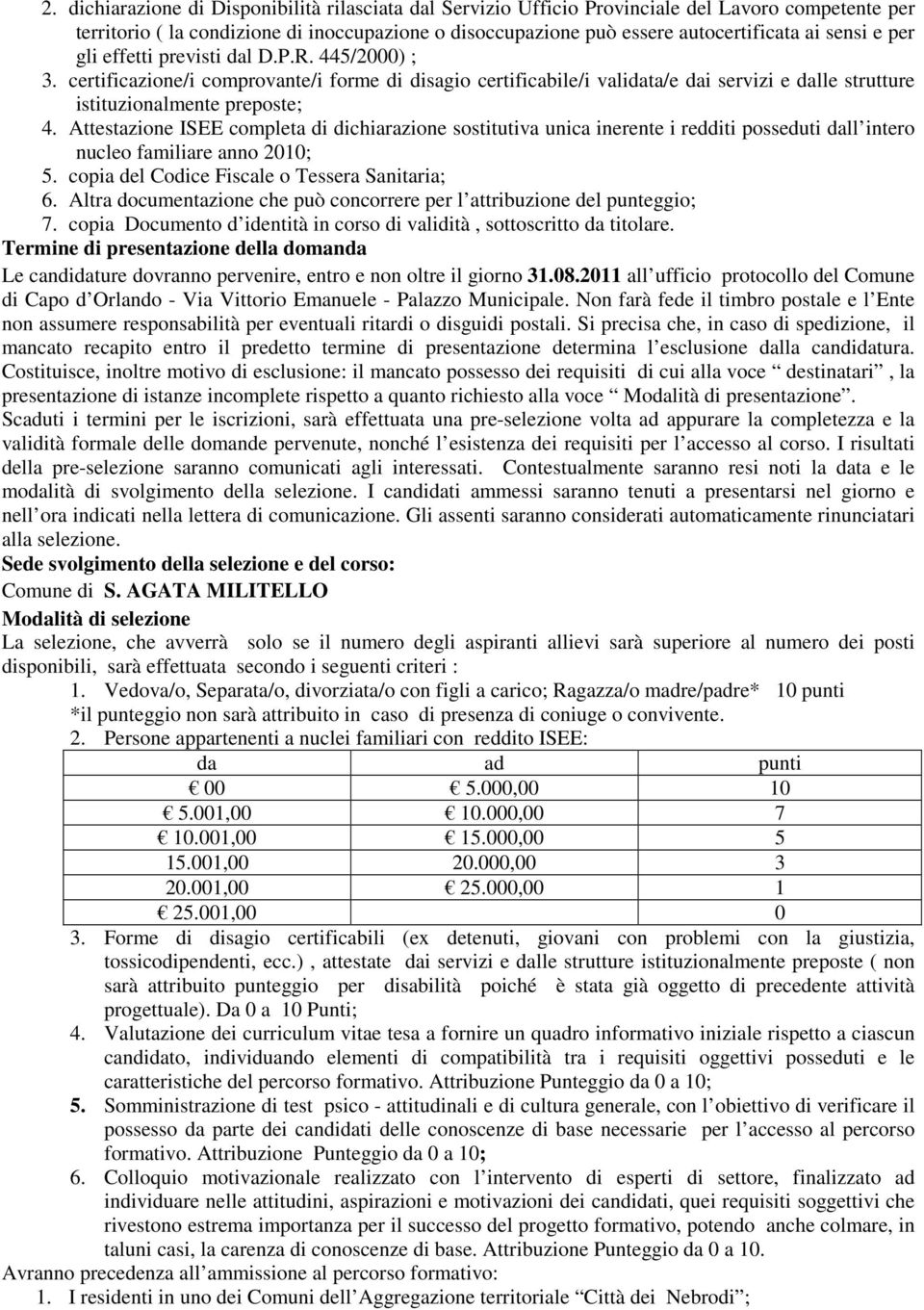 Attestazione ISEE completa di dichiarazione sostitutiva unica inerente i redditi posseduti dall intero nucleo familiare anno 2010; 5. copia del Codice Fiscale o Tessera Sanitaria; 6.