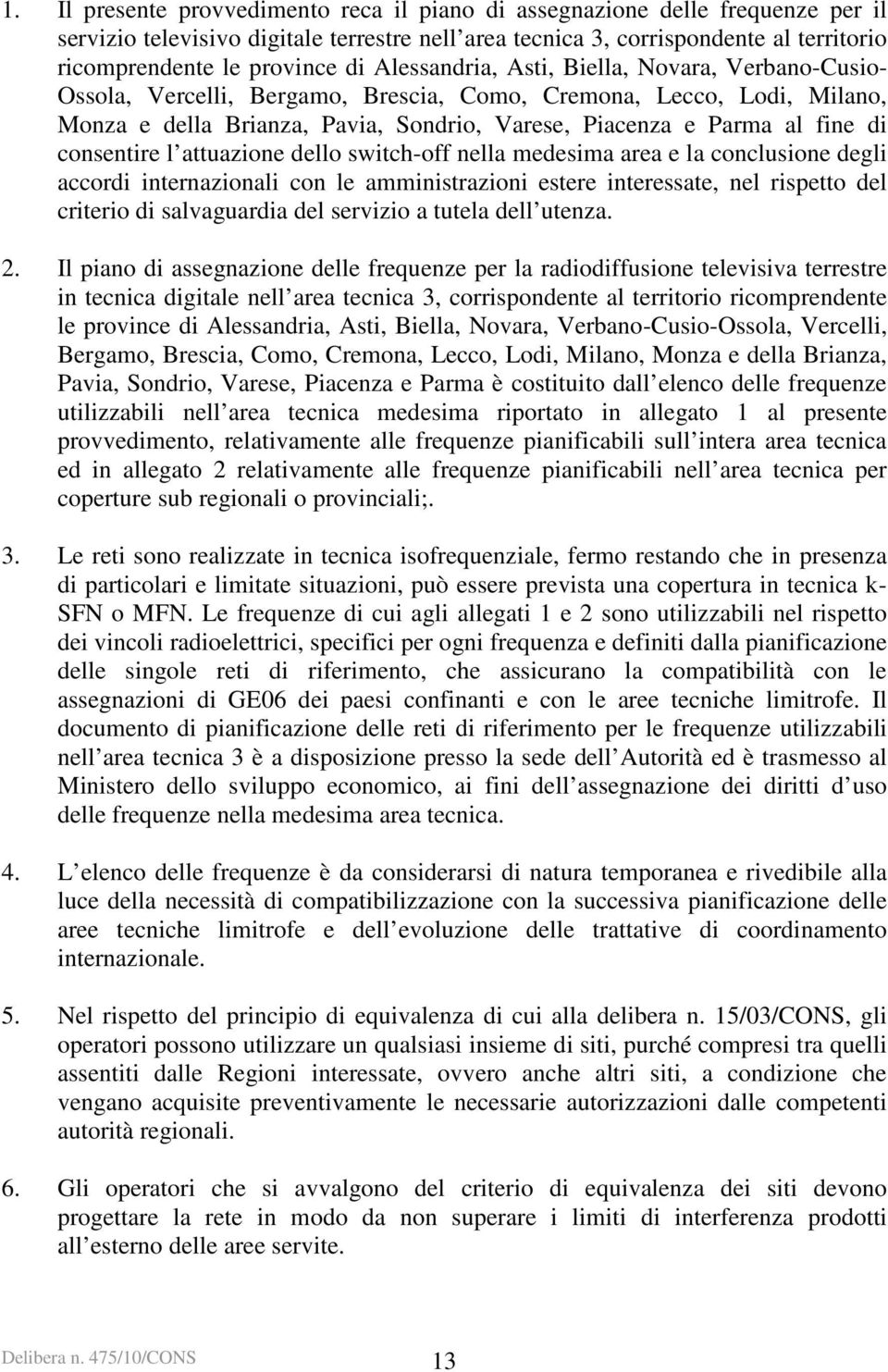 consentire l attuazione dello switch-off nella medesima area e la conclusione degli accordi internazionali con le amministrazioni estere interessate, nel rispetto del criterio di salvaguardia del