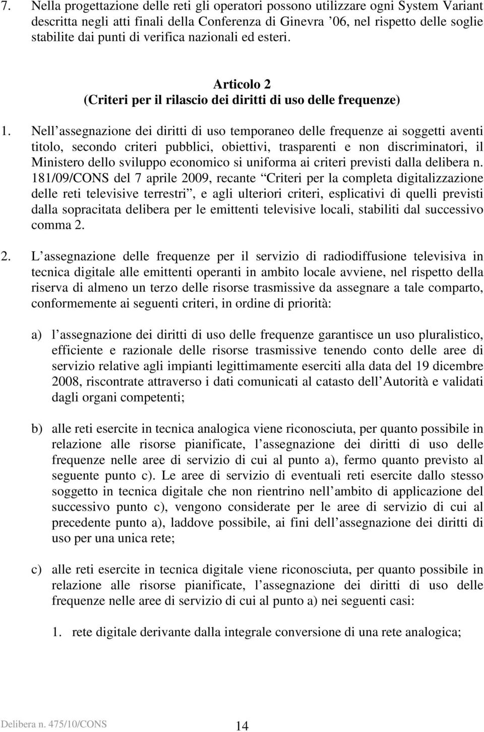 Nell assegnazione dei diritti di uso temporaneo delle frequenze ai soggetti aventi titolo, secondo criteri pubblici, obiettivi, trasparenti e non discriminatori, il Ministero dello sviluppo economico