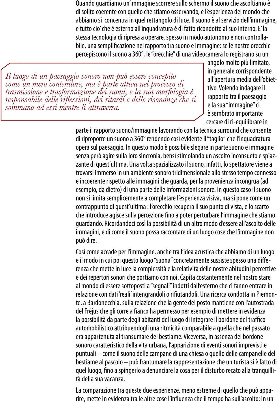 E la stessa tecnologia di ripresa a operare, spesso in modo autonomo e non controllabile, una semplificazione nel rapporto tra suono e immagine: se le nostre orecchie percepiscono il suono a 360, le