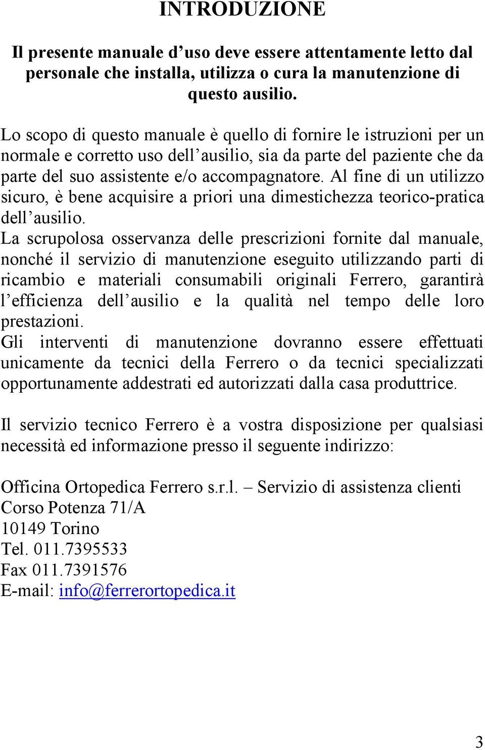 Al fine di un utilizzo sicuro, è bene acquisire a priori una dimestichezza teorico-pratica dell ausilio.