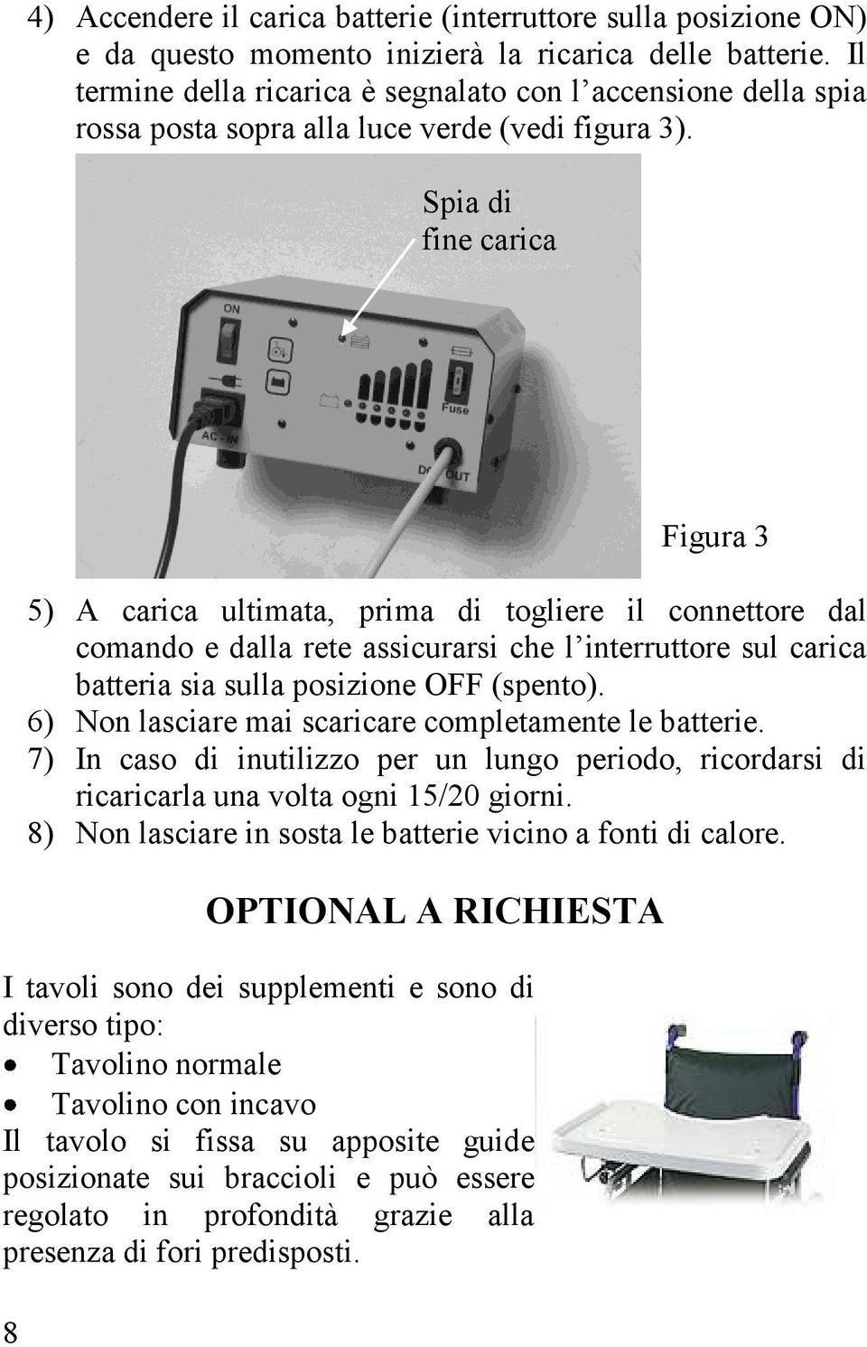 Spia di fine carica 8 Figura 3 5) A carica ultimata, prima di togliere il connettore dal comando e dalla rete assicurarsi che l interruttore sul carica batteria sia sulla posizione OFF (spento).