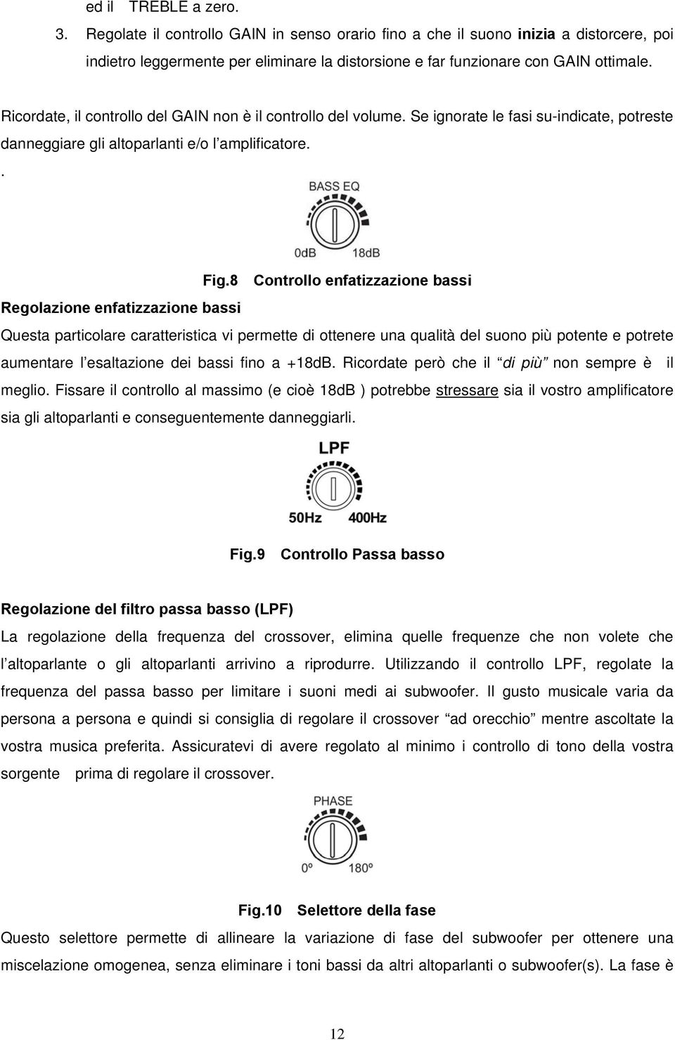 8 Controllo enfatizzazione bassi Regolazione enfatizzazione bassi Questa particolare caratteristica vi permette di ottenere una qualità del suono più potente e potrete aumentare l esaltazione dei