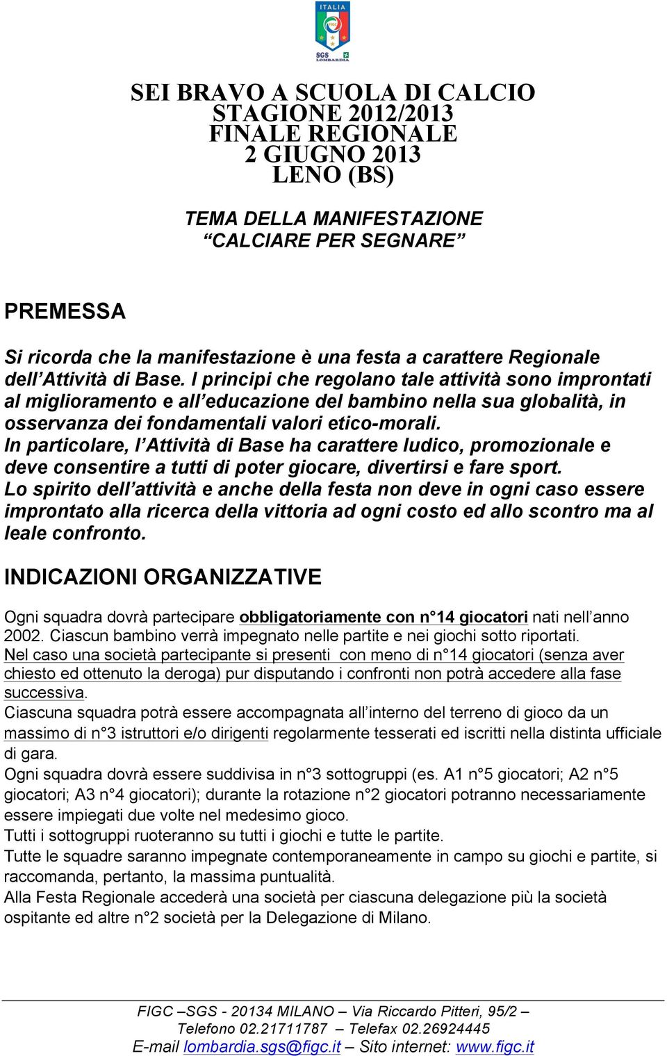 I principi che regolano tale attività sono improntati al miglioramento e all educazione del bambino nella sua globalità, in osservanza dei fondamentali valori etico-morali.