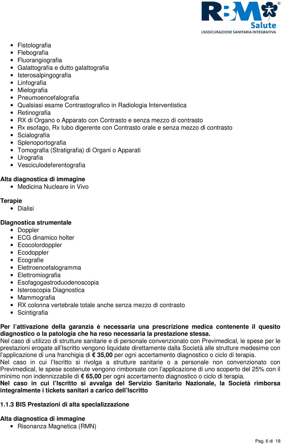 Splenoportografia Tomografia (Stratigrafia) di Organi o Apparati Urografia Vesciculodeferentografia Alta diagnostica di immagine Medicina Nucleare in Vivo Terapie Dialisi Diagnostica strumentale