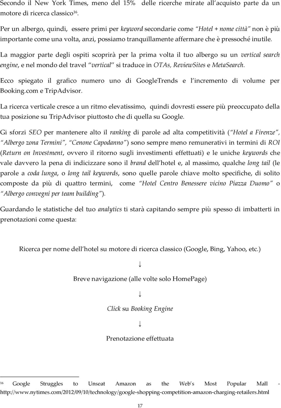 La maggior parte degli ospiti scoprirà per la prima volta il tuo albergo su un vertical search engine, e nel mondo del travel vertical si traduce in OTAs, ReviewSites e MetaSearch.