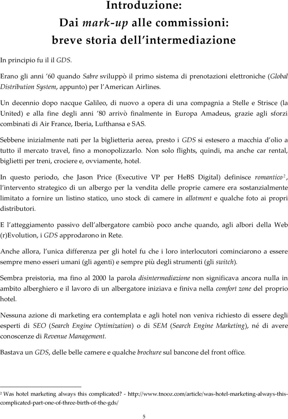 Un decennio dopo nacque Galileo, di nuovo a opera di una compagnia a Stelle e Strisce (la United) e alla fine degli anni 80 arrivò finalmente in Europa Amadeus, grazie agli sforzi combinati di Air