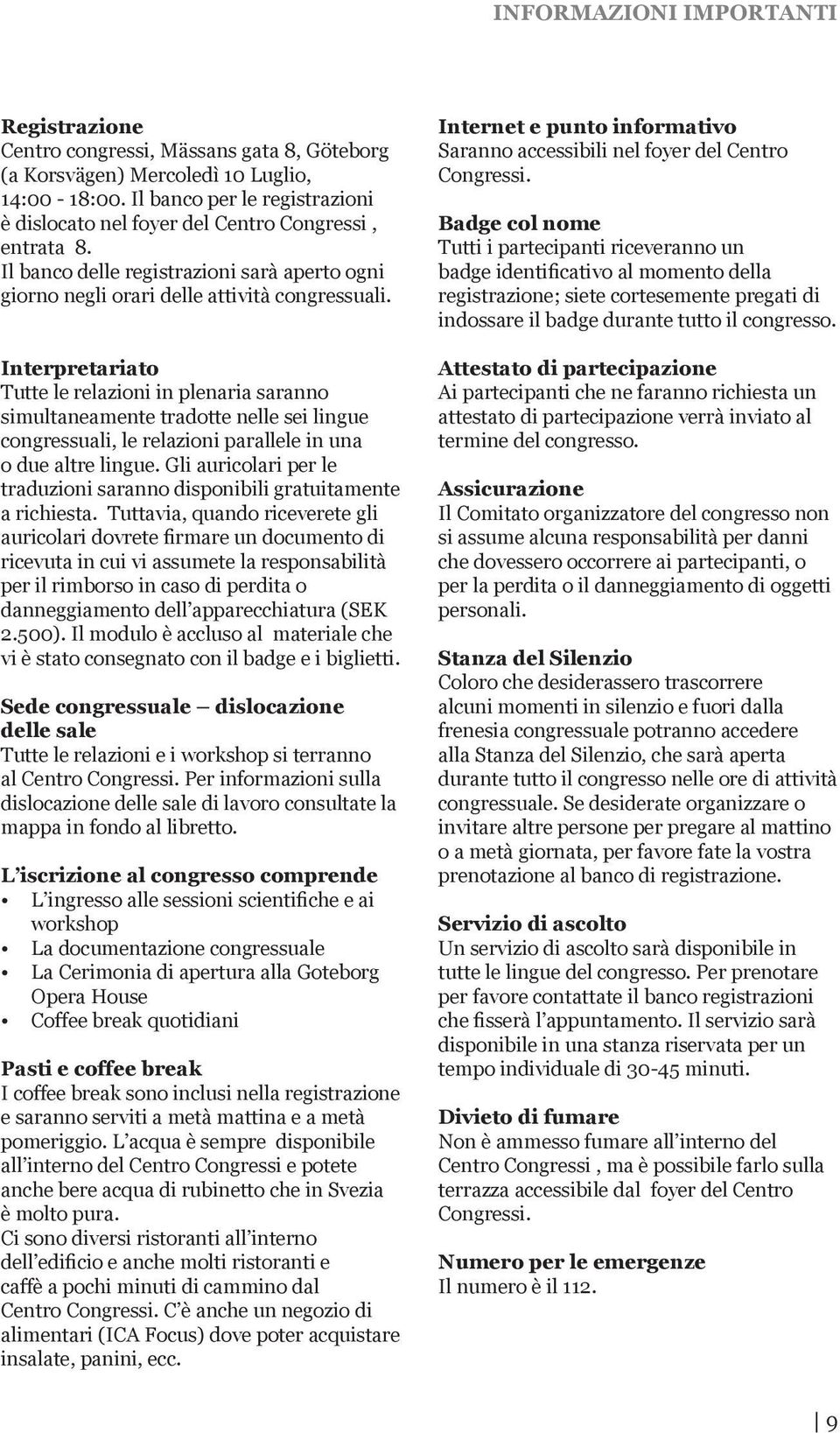 Interpretariato Tutte le relazioni in plenaria saranno simultaneamente tradotte nelle sei lingue congressuali, le relazioni parallele in una o due altre lingue.