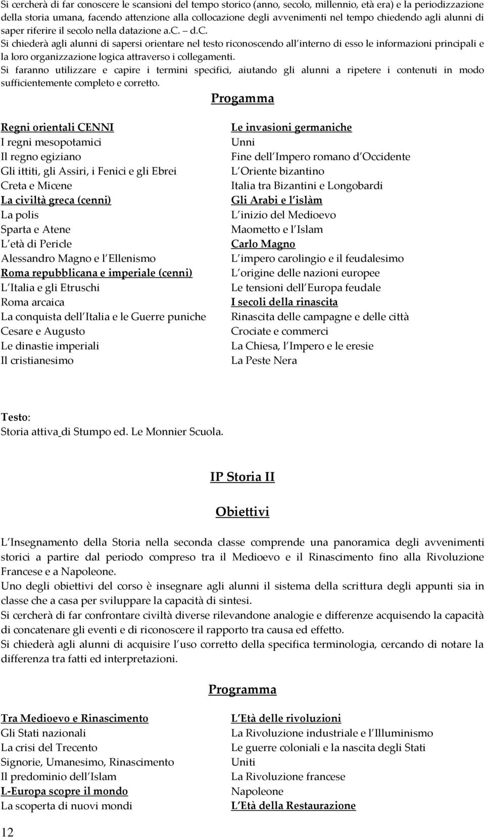 Si faranno utilizzare e capire i termini specifici, aiutando gli alunni a ripetere i contenuti in modo sufficientemente completo e corretto.