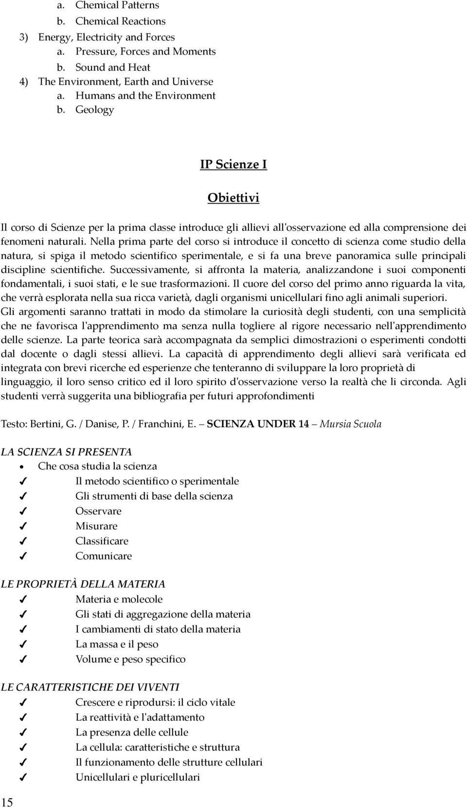 Nella prima parte del corso si introduce il concetto di scienza come studio della natura, si spiga il metodo scientifico sperimentale, e si fa una breve panoramica sulle principali discipline