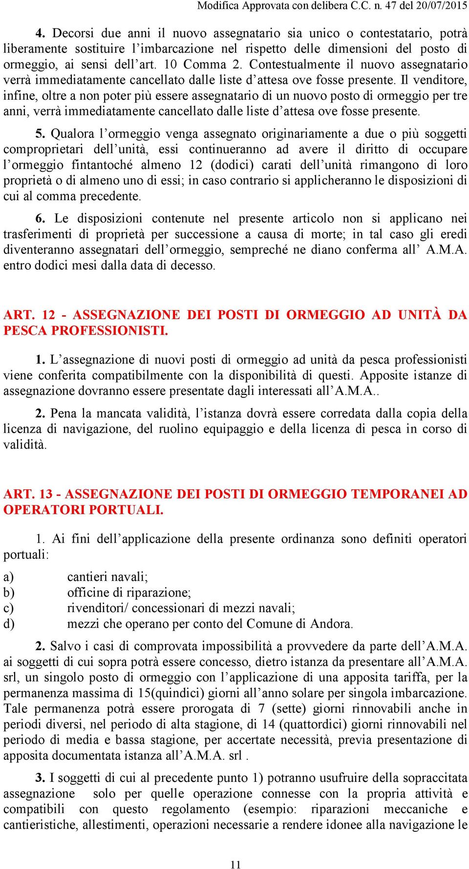 Il venditore, infine, oltre a non poter più essere assegnatario di un nuovo posto di ormeggio per tre anni, verrà immediatamente cancellato dalle liste d attesa ove fosse presente. 5.