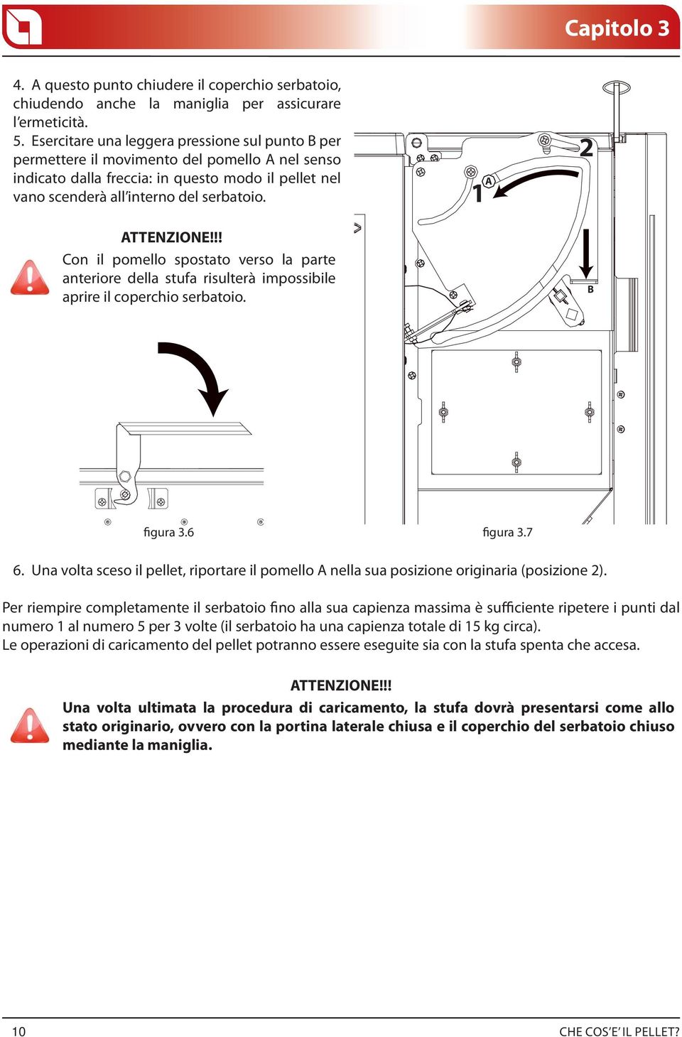 ATTENZIONE!!! Con il pomello spostato verso la parte anteriore della stufa risulterà impossibile aprire il coperchio serbatoio. 1 A 2 B figura 3.6 figura 3.7 6.