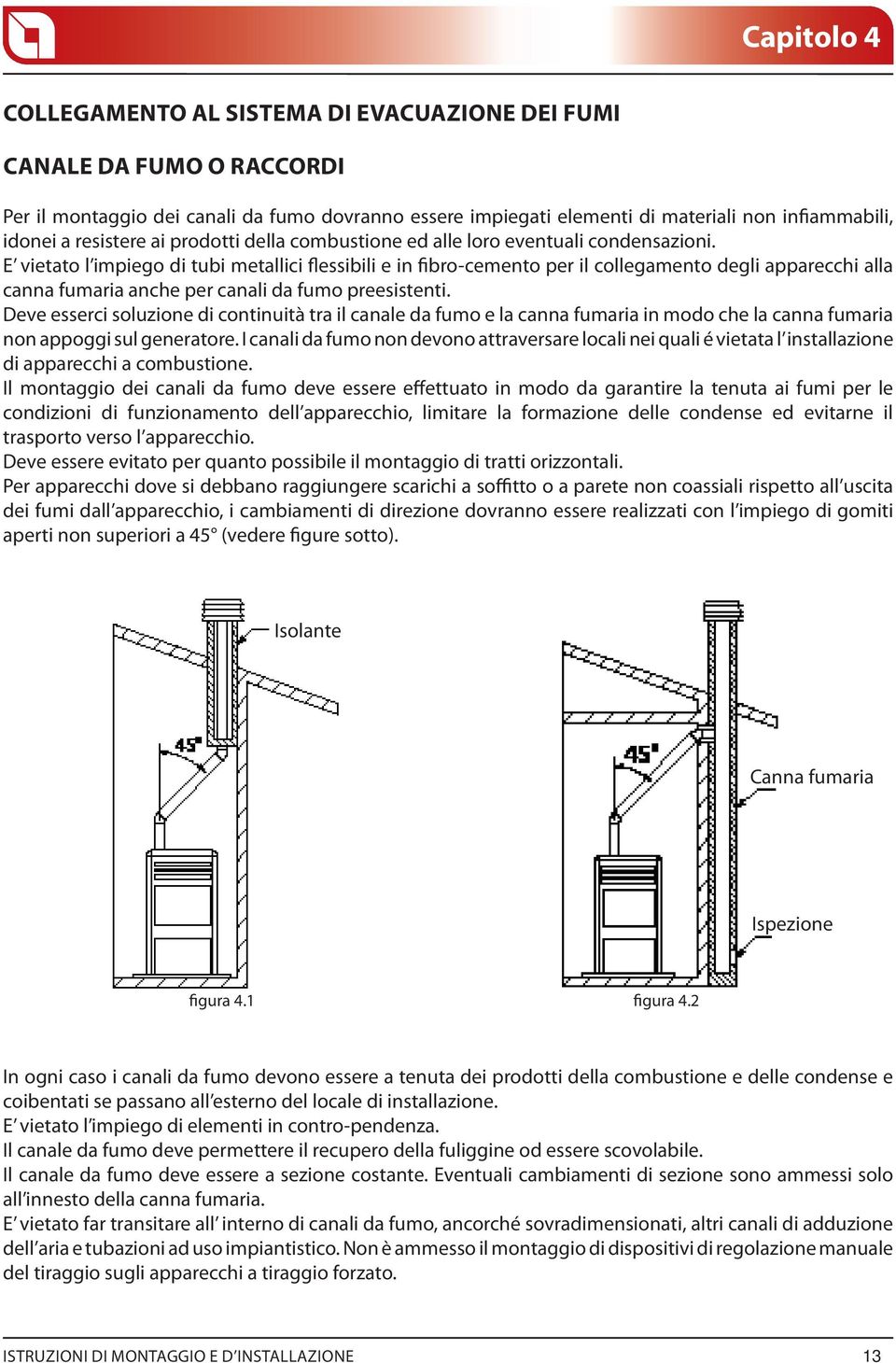 E vietato l impiego di tubi metallici flessibili e in fibro-cemento per il collegamento degli apparecchi alla canna fumaria anche per canali da fumo preesistenti.