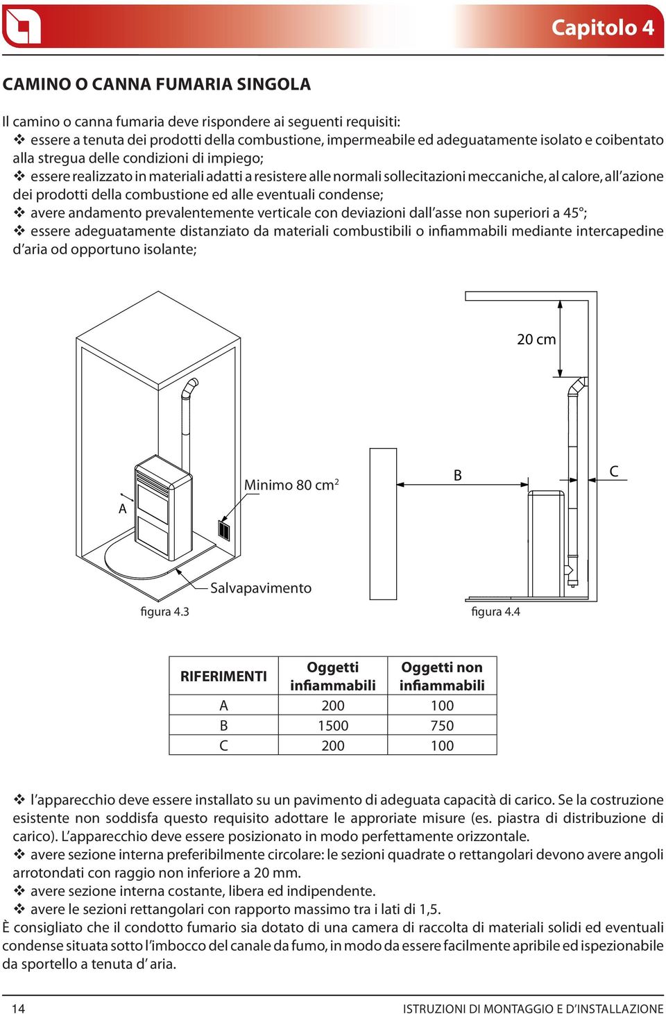 alle eventuali condense; avere andamento prevalentemente verticale con deviazioni dall asse non superiori a 45 ; essere adeguatamente distanziato da materiali combustibili o infiammabili mediante