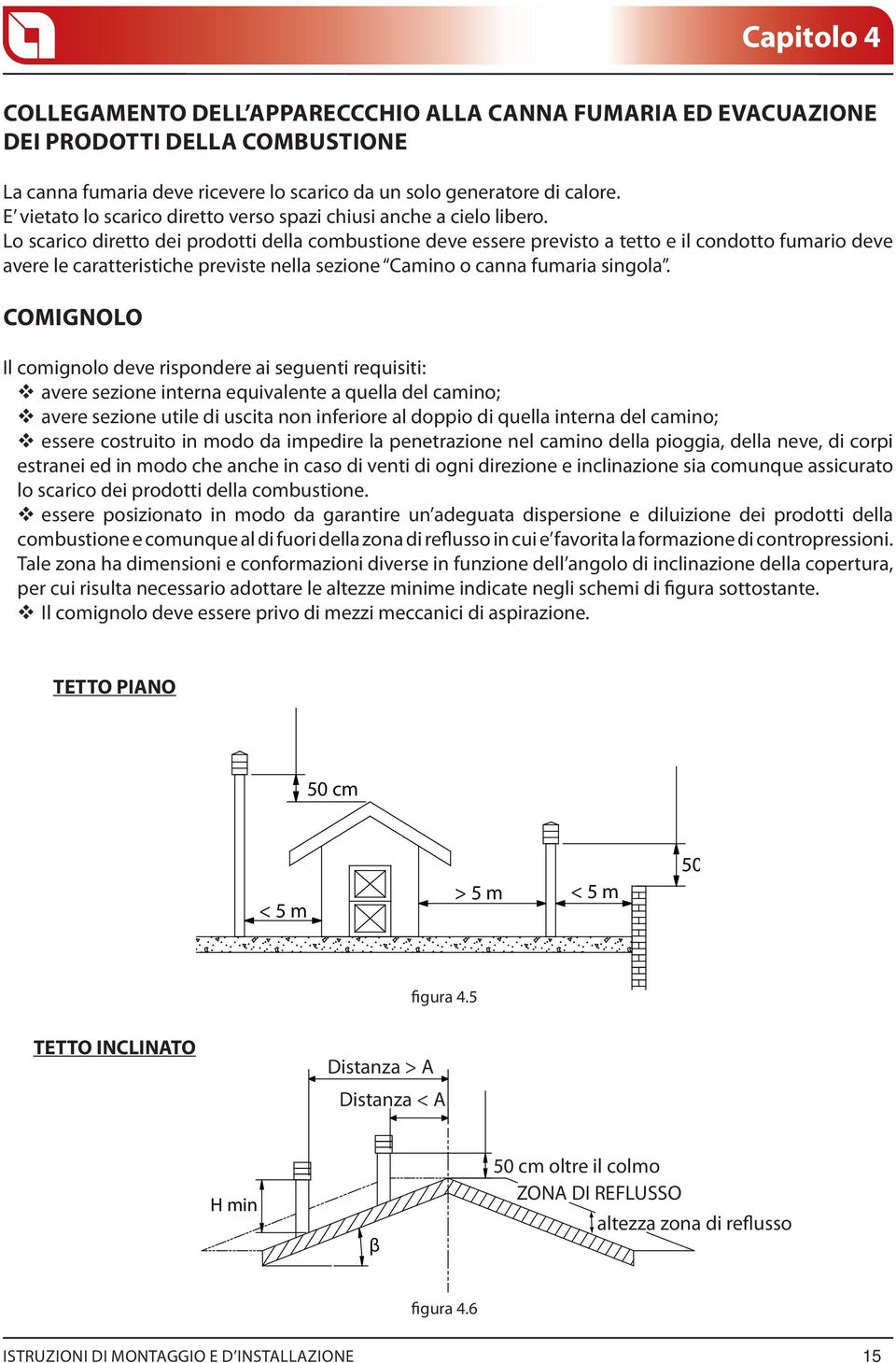 Lo scarico diretto dei prodotti della combustione deve essere previsto a tetto e il condotto fumario deve avere le caratteristiche previste nella sezione Camino o canna fumaria singola.