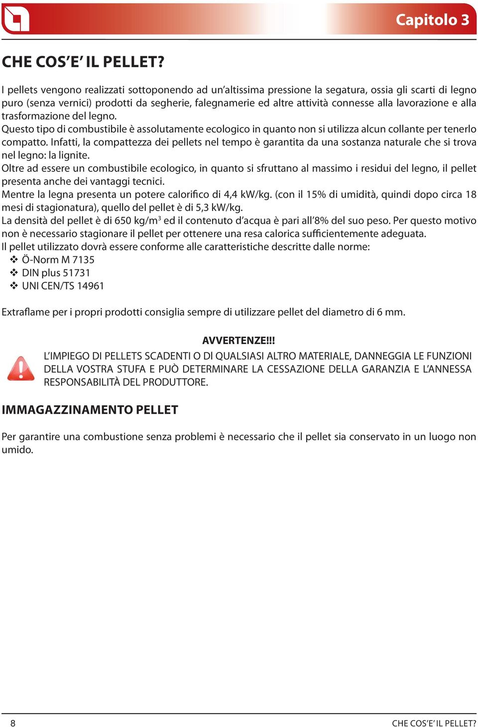 lavorazione e alla trasformazione del legno. Questo tipo di combustibile è assolutamente ecologico in quanto non si utilizza alcun collante per tenerlo compatto.