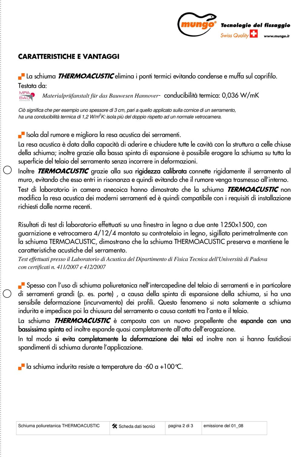 serramento, ha una conducibilità termica di 1,2 W/m 2 K: isola più del doppio rispetto ad un normale vetrocamera. Isola dal rumore e migliora la resa acustica dei serramenti.