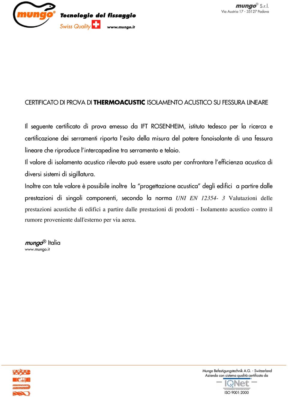 certificazione dei serramenti riporta l'esito della misura del potere fonoisolante di una fessura lineare che riproduce l'intercapedine tra serramento e telaio.