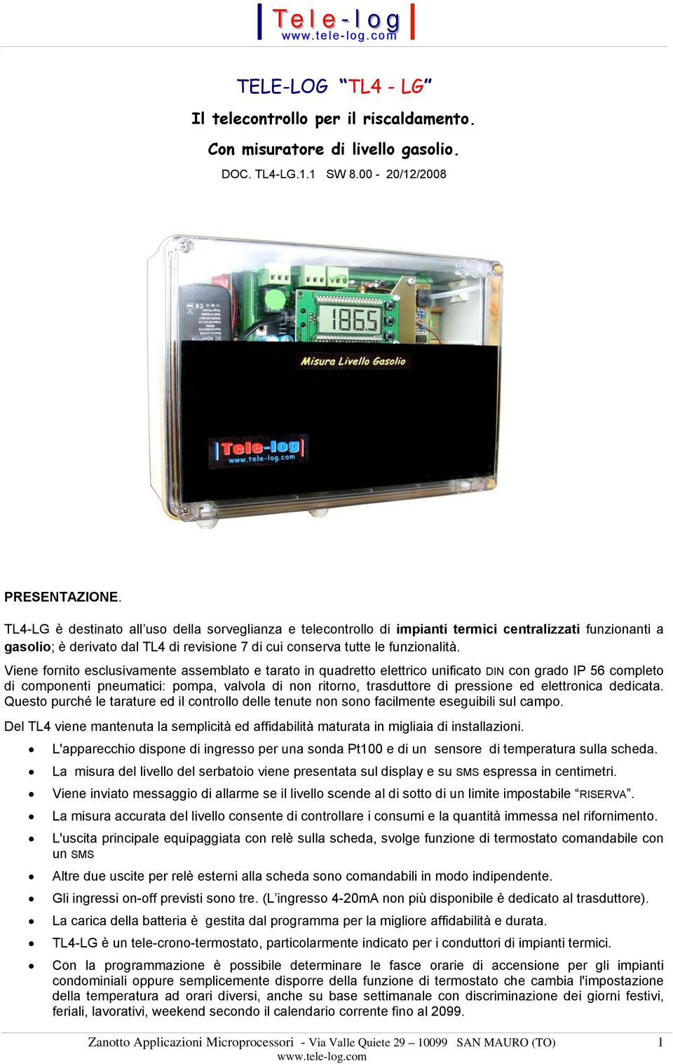 Viene fornito esclusivamente assemblato e tarato in quadretto elettrico unificato DIN con grado IP 56 completo di componenti pneumatici: pompa, valvola di non ritorno, trasduttore di pressione ed